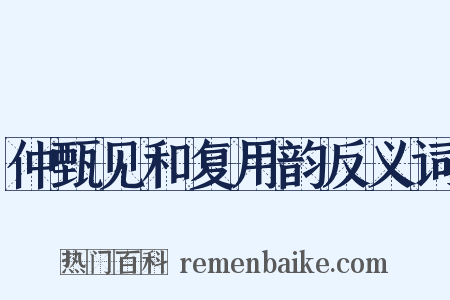 仲甄见和复用韵反义词是什么意思的图片